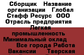 Сборщик › Название организации ­ Глобал Стафф Ресурс, ООО › Отрасль предприятия ­ Легкая промышленность › Минимальный оклад ­ 45 000 - Все города Работа » Вакансии   . Тверская обл.,Вышний Волочек г.